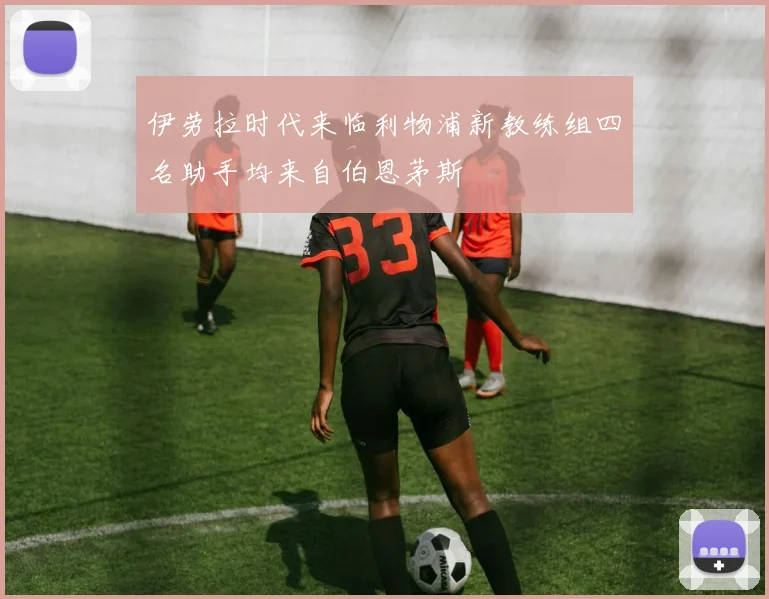 伊劳拉时代来临利物浦新教练组四名助手均来自伯恩茅斯