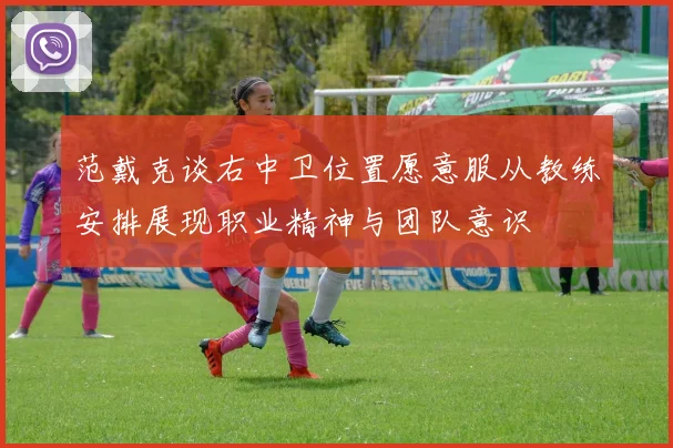 范戴克谈右中卫位置愿意服从教练安排展现职业精神与团队意识
