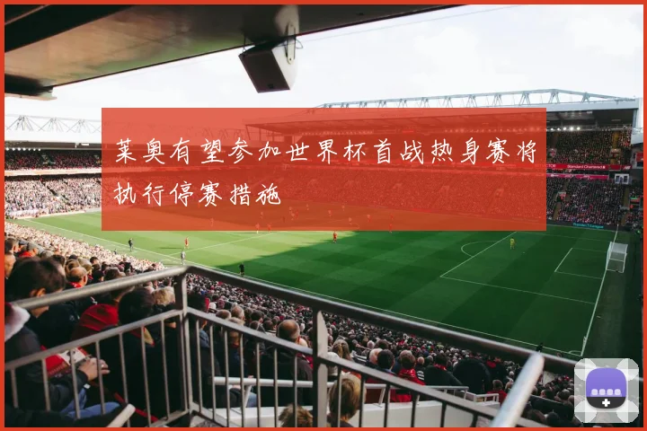 莱奥有望参加世界杯首战热身赛将执行停赛措施