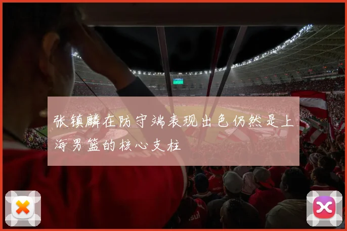张镇麟在防守端表现出色仍然是上海男篮的核心支柱