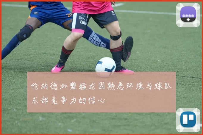 伦纳德加盟猛龙因熟悉环境与球队东部竞争力的信心