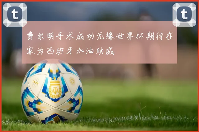 费尔明手术成功无缘世界杯期待在家为西班牙加油助威