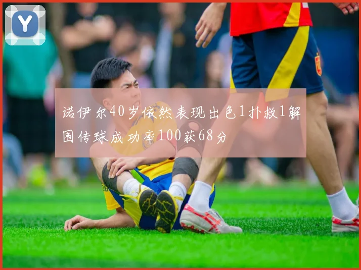 诺伊尔40岁依然表现出色1扑救1解围传球成功率100获68分